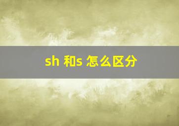 sh 和s 怎么区分